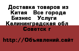 Доставка товаров из Китая - Все города Бизнес » Услуги   . Калининградская обл.,Советск г.